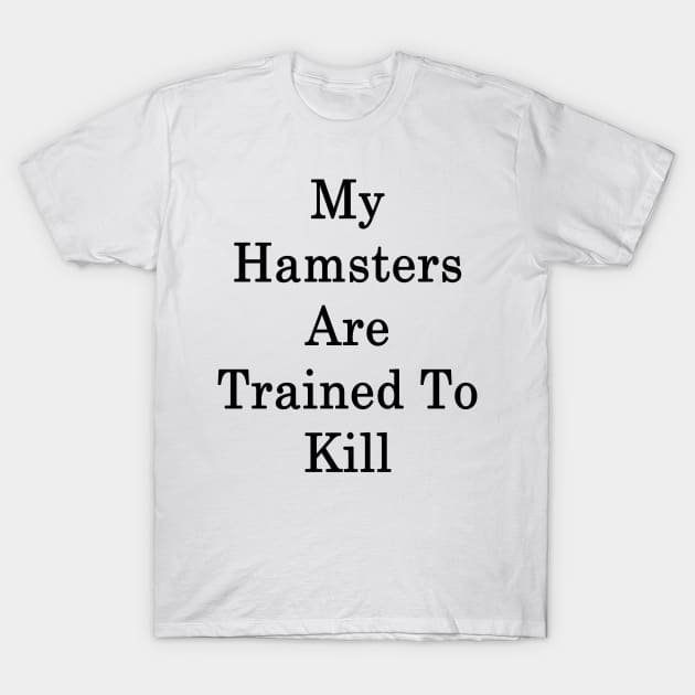My Hamsters Are Trained To Kill T-Shirt by supernova23